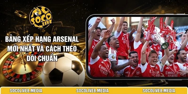 Bảng Xếp Hạng Arsenal Mới Nhất Và Cách Theo Dõi Chuẩn