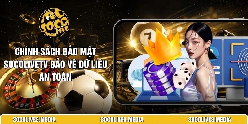Chính Sách Bảo Mật SocoliveTV Bảo Vệ Dữ Liệu An Toàn 