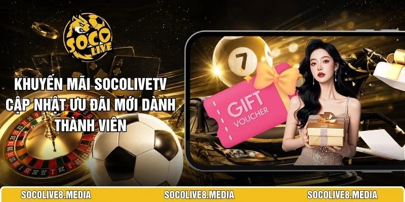 Khuyến Mãi SocoliveTV Cập Nhật Ưu Đãi Mới Dành Thành Viên